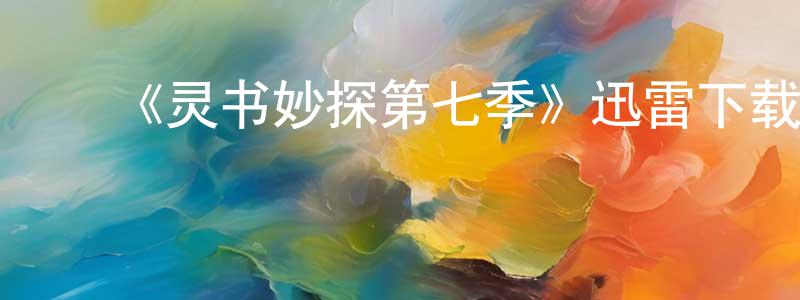 蔡少俊的动漫综艺大全,《灵书妙探第七季》迅雷下载/在线观看-犯罪历史-美剧天堂